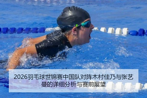 2026羽毛球世锦赛中国队对阵木村佳乃与张艺曼的详细分析与赛前展望
