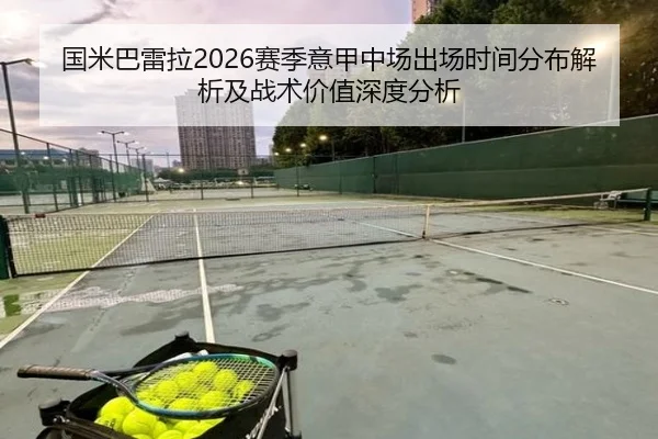 国米巴雷拉2026赛季意甲中场出场时间分布解析及战术价值深度分析