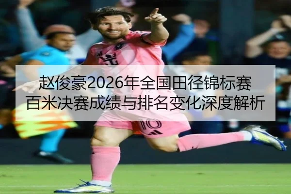 赵俊豪2026年全国田径锦标赛百米决赛成绩与排名变化深度解析